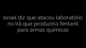 ​Israel diz que atacou laboratório no Irã que produziria fentanil para armas químicas 